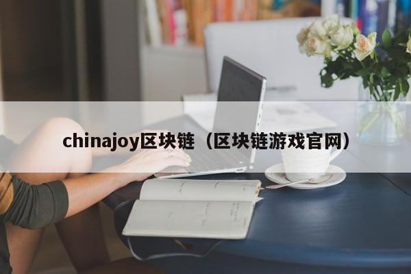 chinajoy区块链(区块链游戏官网)
