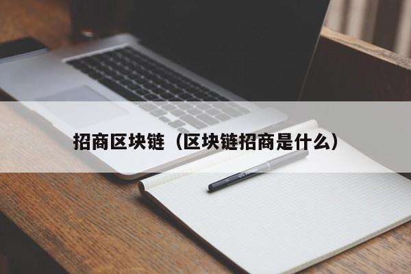 招商区块链(区块链招商是什么)