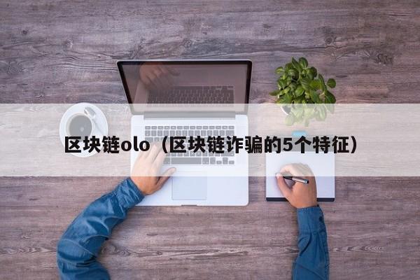区块链olo(区块链诈骗的5个特征)